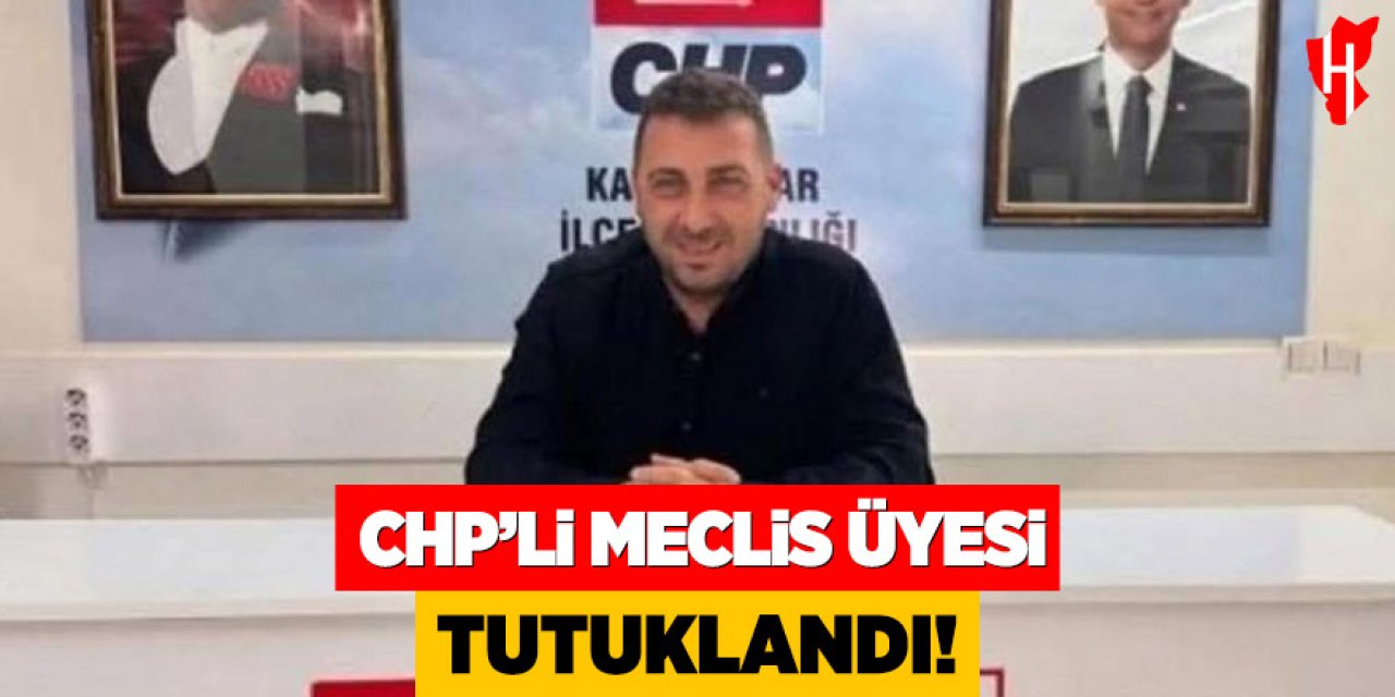 CHP'li meclis üyesi tutuklandı