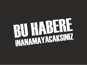 OKUDUĞUNUZ BU HABERE İNANAMAYACAKSINIZ!