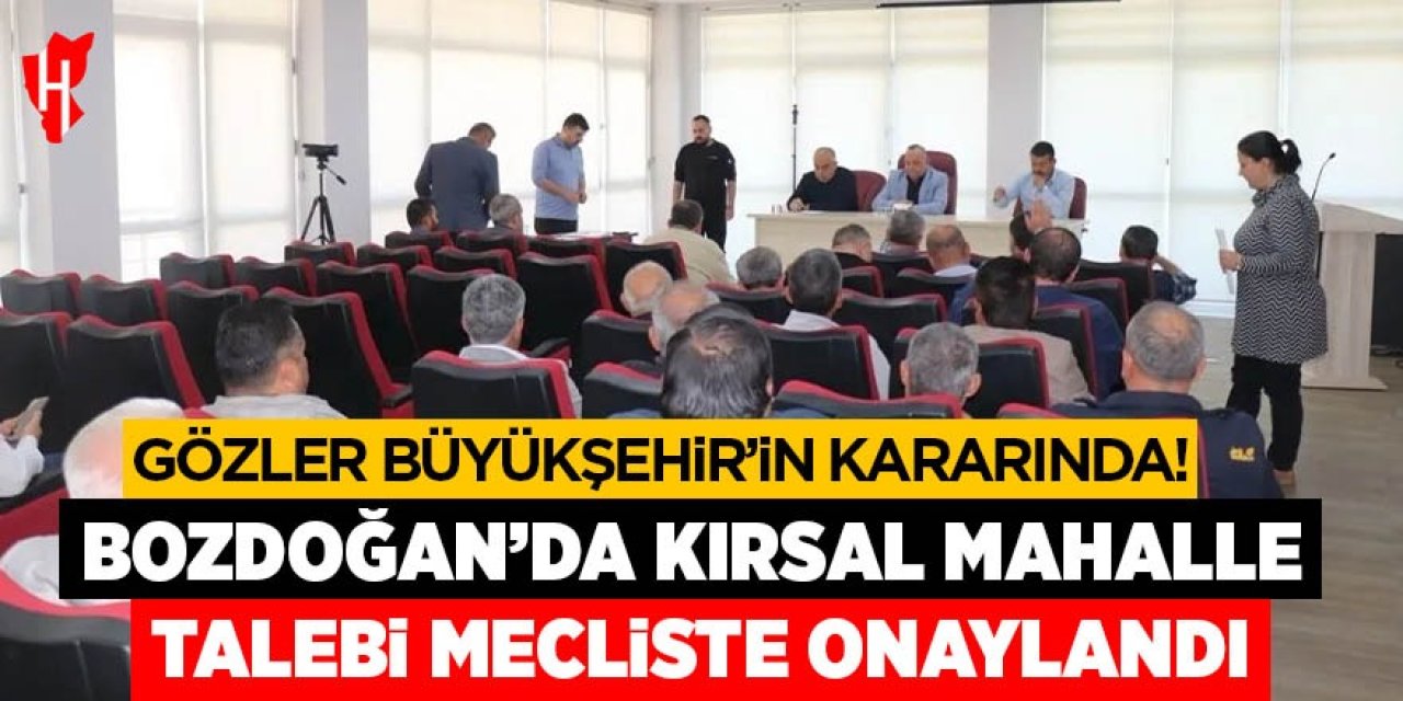 Bozdoğan’da kırsal mahalle talebi mecliste onaylandı: Gözler Büyükşehir'in kararında!