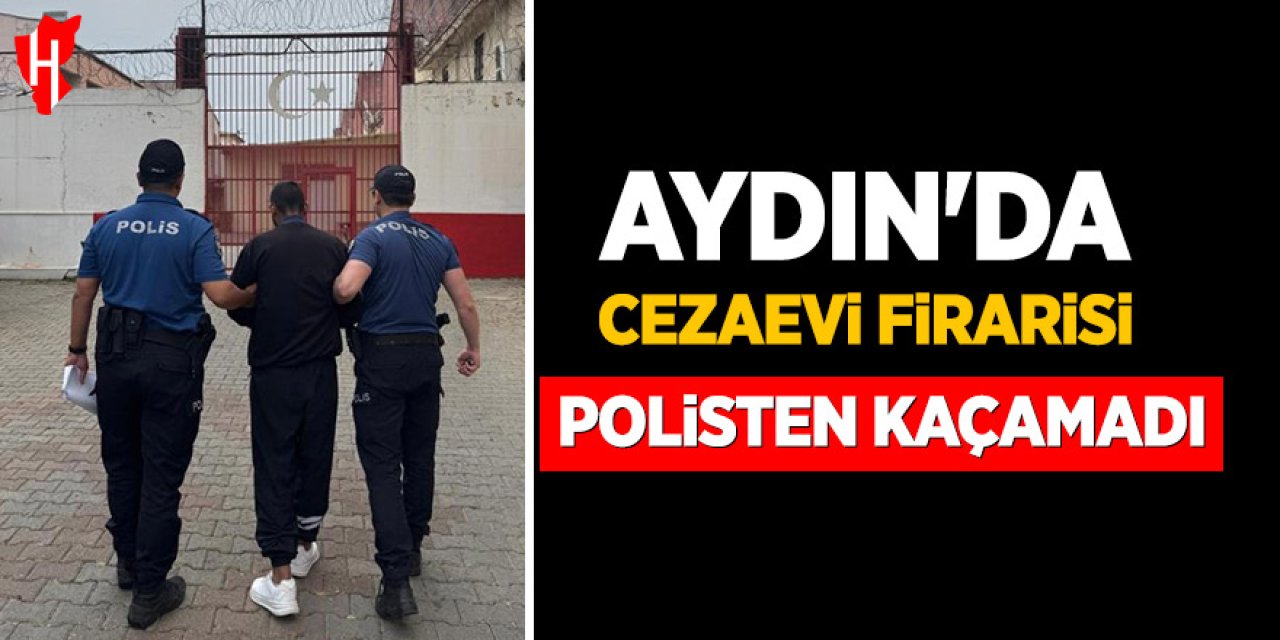 Aydın'da cezaevi firarisi polisten kaçamadı: 30 yıl hapis cezası vardıa