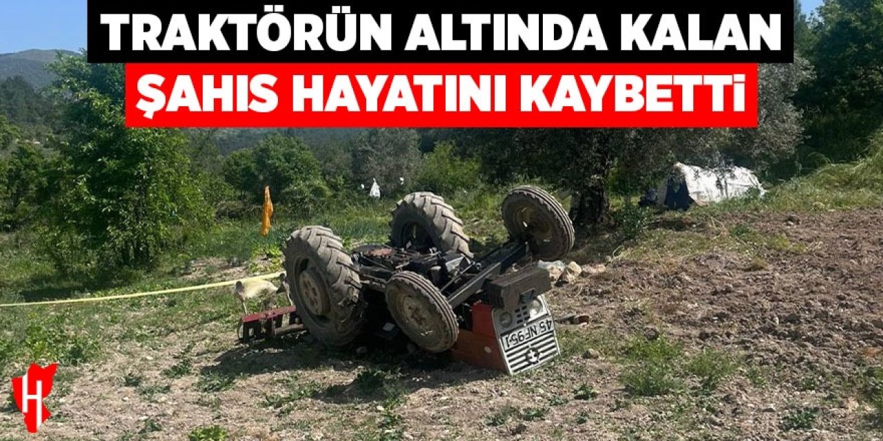 Traktörün altında kalan şahıs hayatını kaybetti