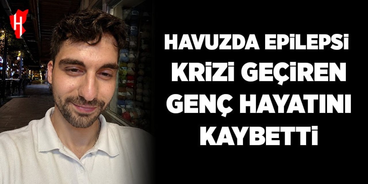 Epilepsi krizi geçiren genç boğularak hayatını kaybetti