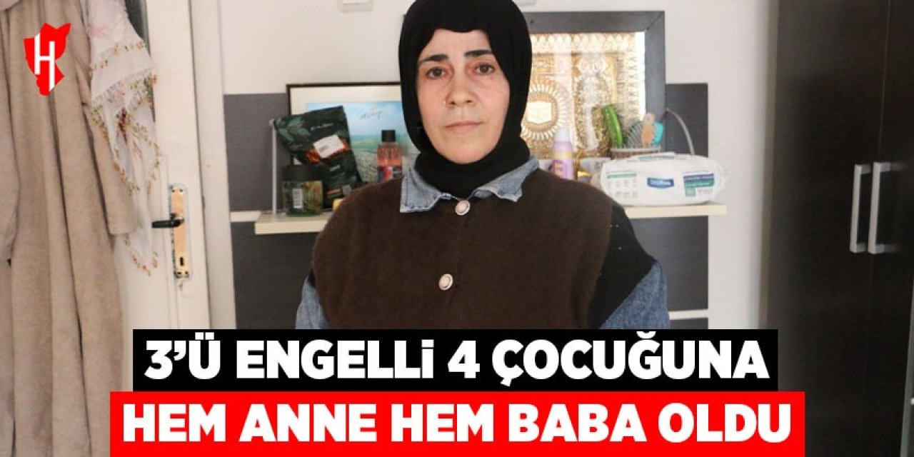 3’ü engelli 4 çocuğuna hem annelik hem babalık yapıyor