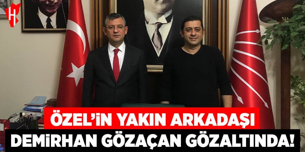 Özel'in yakın arkadaşı Demirhan Gözaçan gözaltına alındı