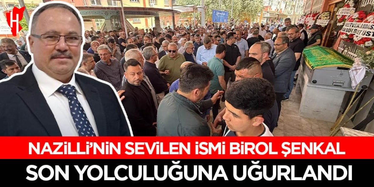 Nazilli'nin sevilen ismi Birol Şenkal son yolculuğuna uğurlandı