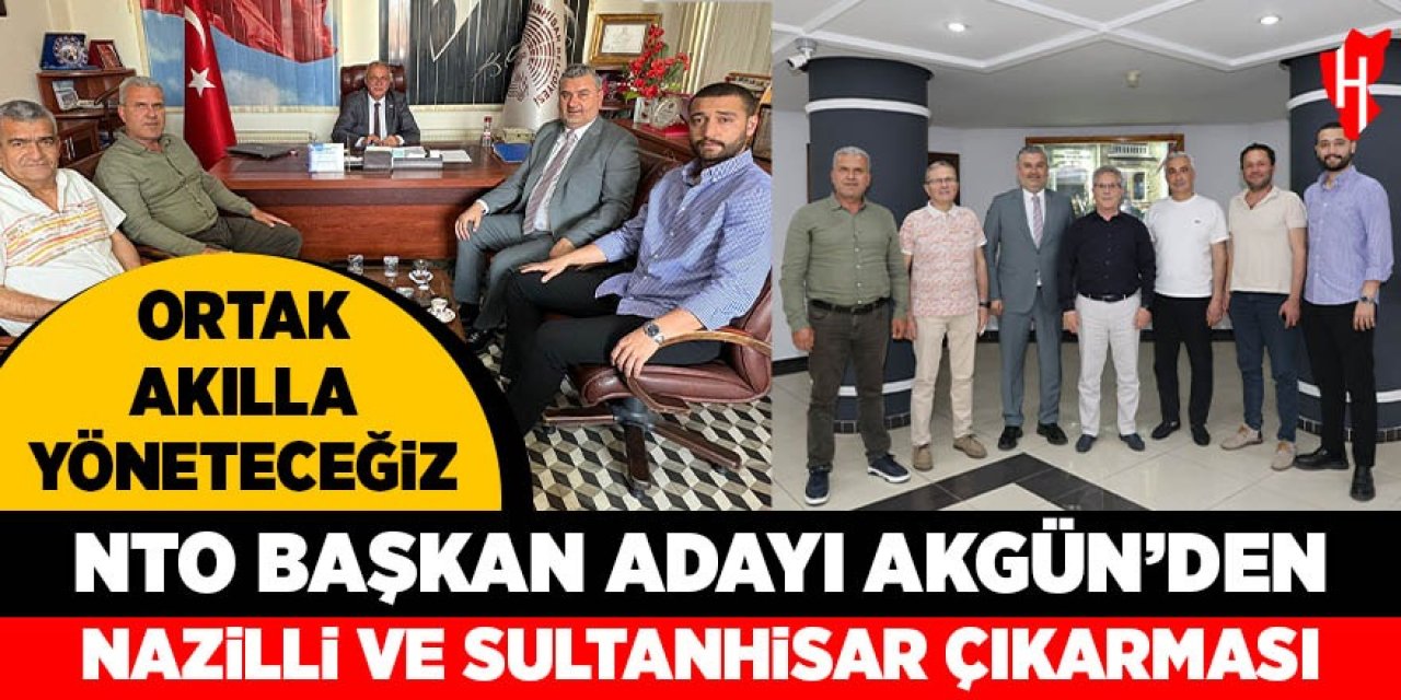 NTO Başkan Adayı Akgün’den Nazilli ve Sultanhisar çıkarması: Ortak akılla yöneteceğiz
