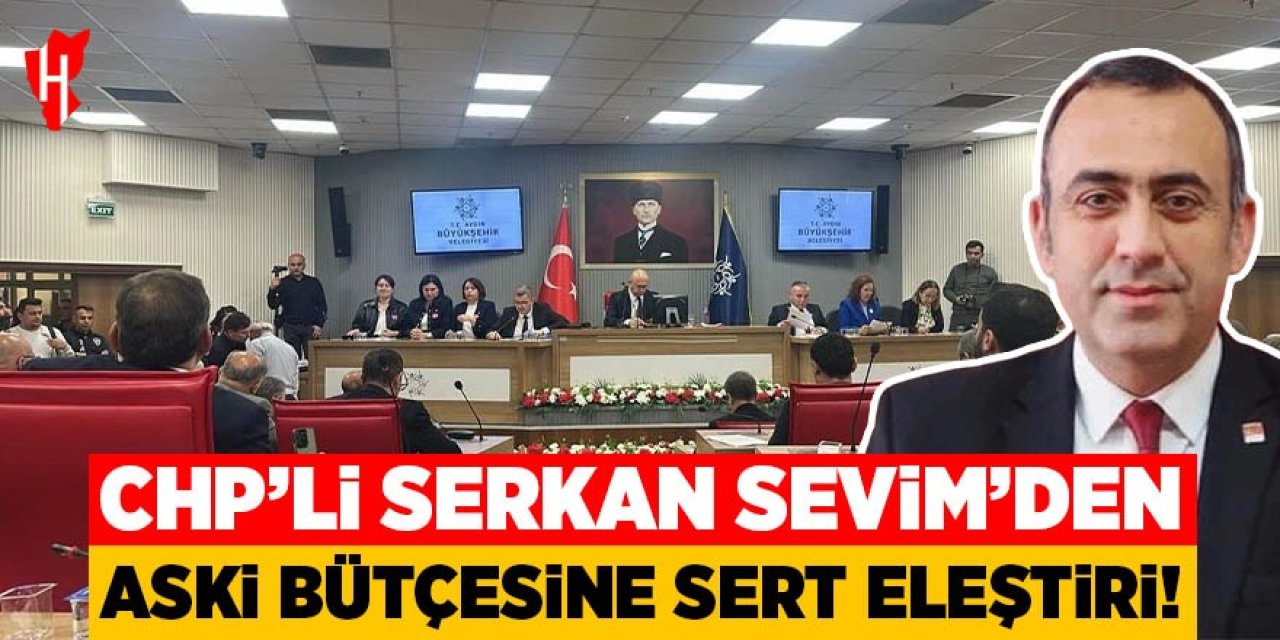 CHP’li Serkan Sevim’den ASKİ bütçesine sert eleştiri!