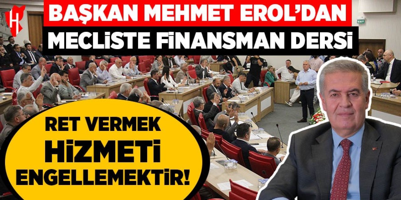 Başkan Mehmet Erol’dan mecliste finansman dersi: Ret vermek hizmeti engellemektir!