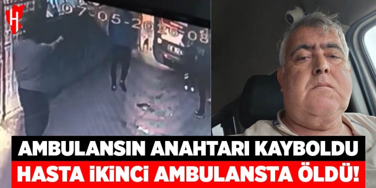 Ambulansın anahtarı kayboldu, hasta ikinci ambulansta öldü