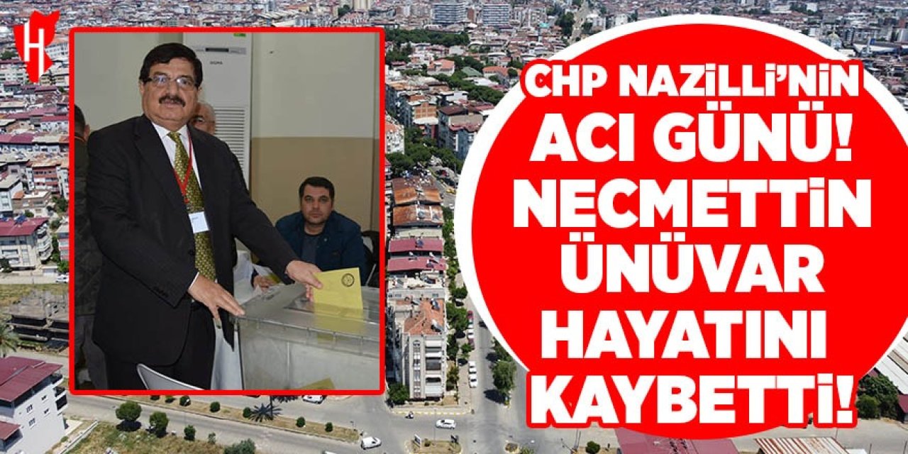 CHP Nazilli'nin acı günü! Necmettin Ünüvar hayatını kaybetti