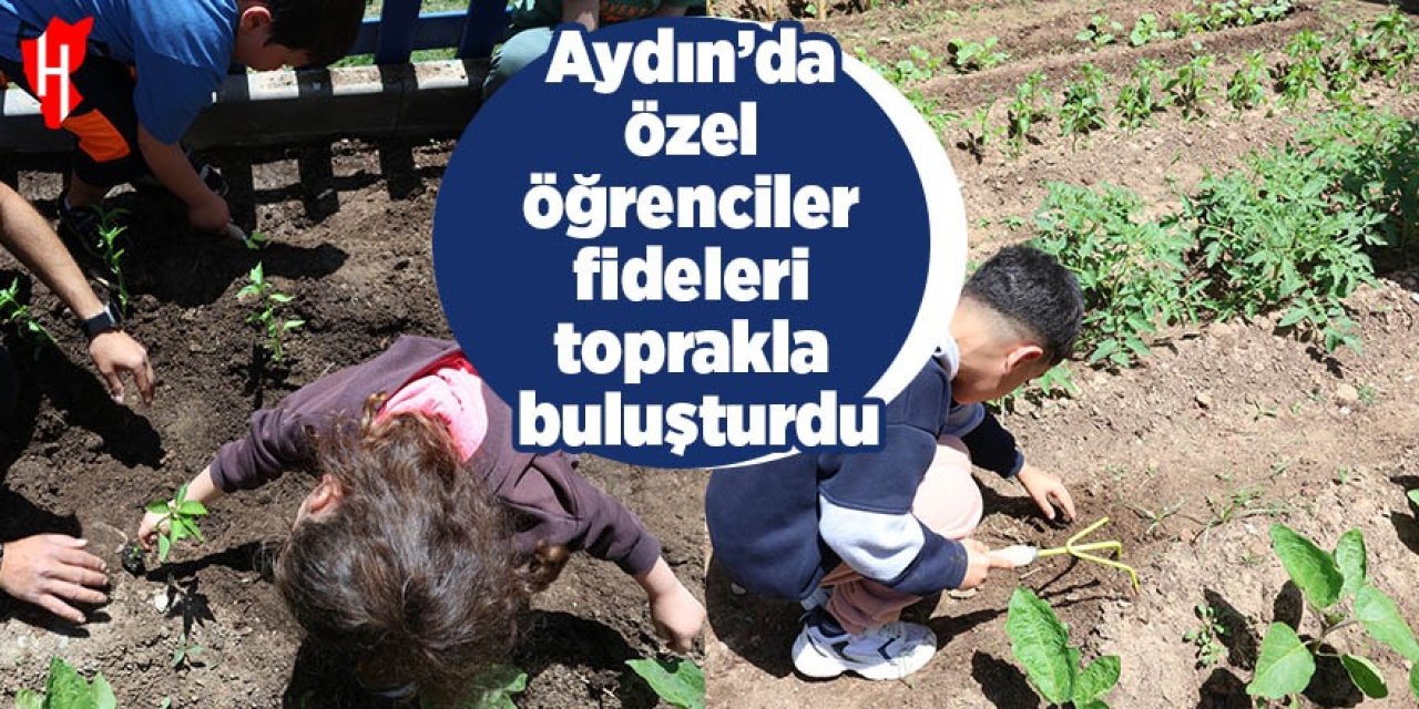 Aydın’da özel öğrenciler fideleri toprakla buluşturdu
