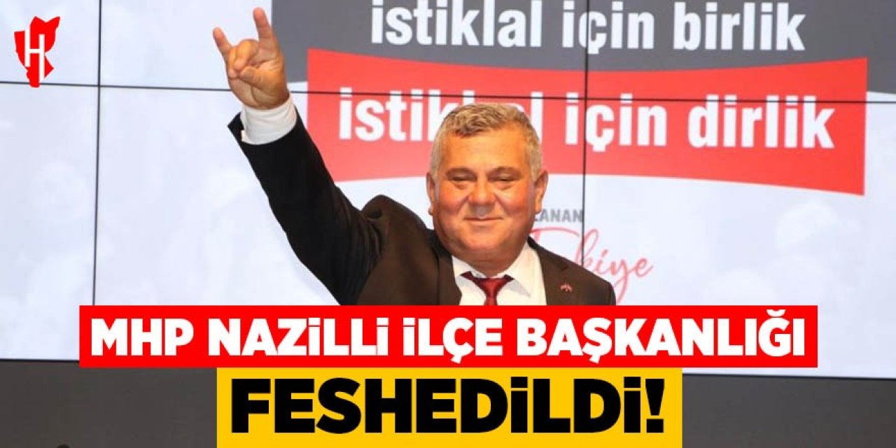 MHP Nazilli İlçe Başkanlığı feshedildi!