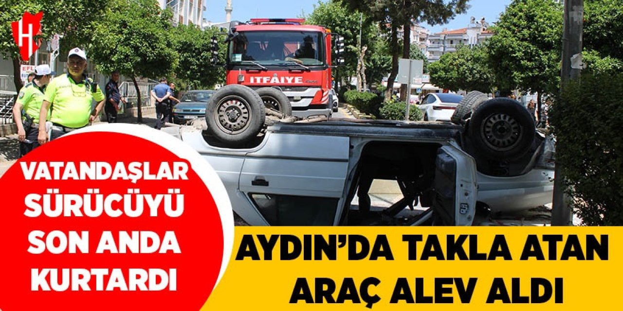 Aydın'da takla atan araç alev aldı: Sürücü son anda kurtarıldı