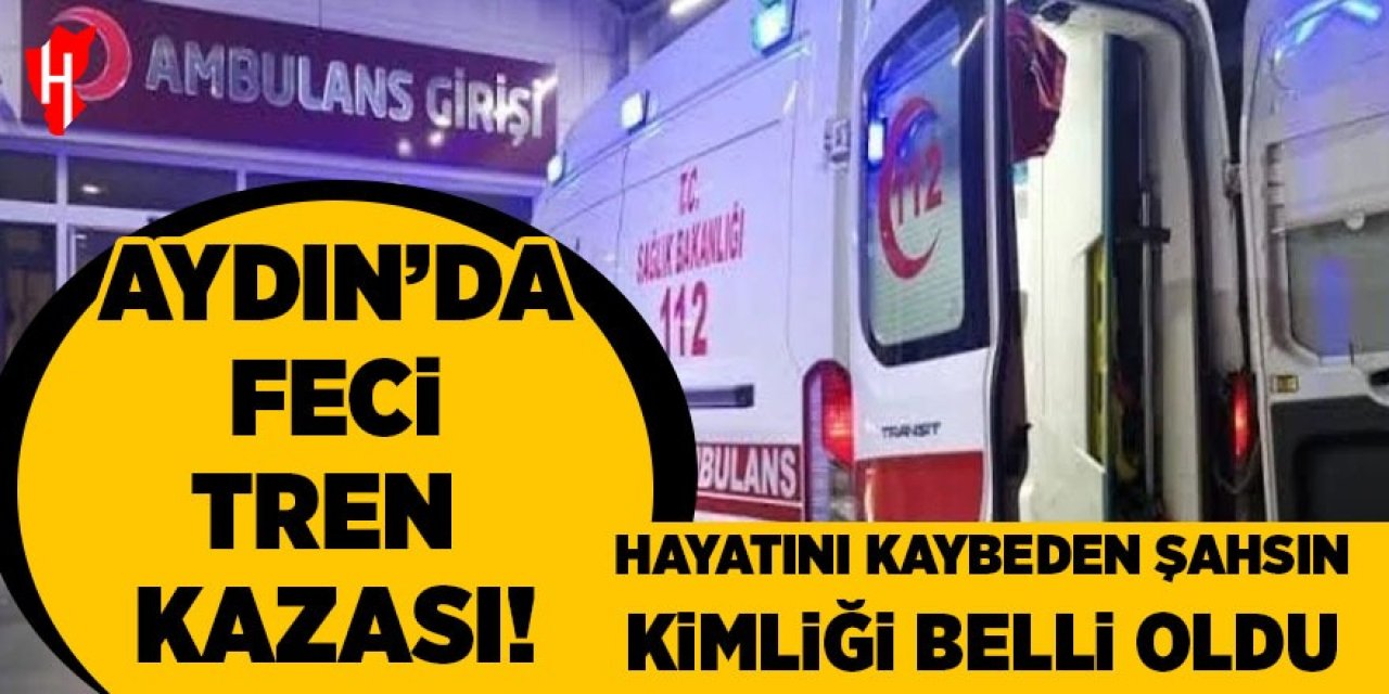 Aydın'da tren kazasında hayatını kaybeden şahsın kimliği belli oldu