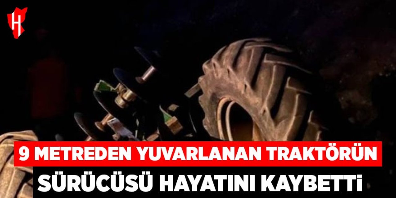 9 metreden yuvarlanan traktörün sürücüsü hayatını kaybetti