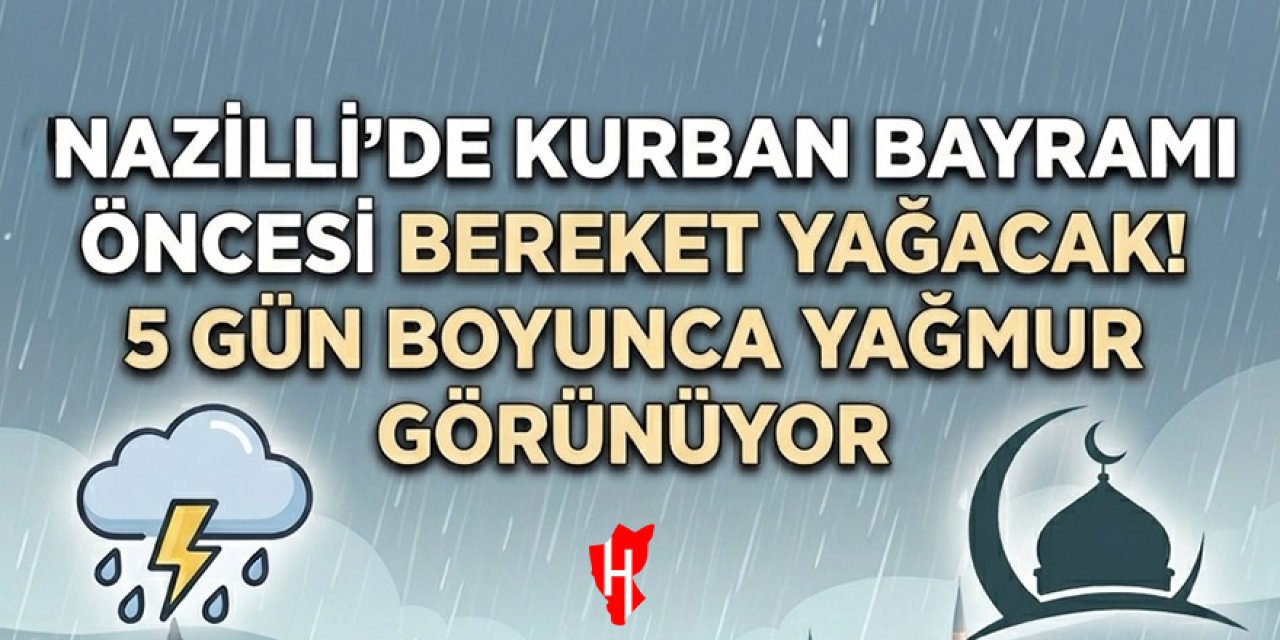 Nazilli'de Kurban Bayramı öncesi bereket yağacak! 5 gün boyunca yağmur görünüyor