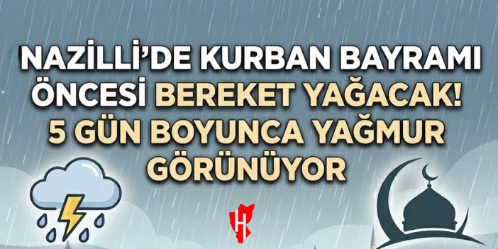 Nazilli'de Kurban Bayramı öncesi bereket yağacak! 5 gün boyunca yağmur görünüyor