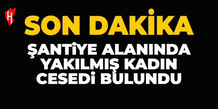 Şantiye alanında kadın cesedi bulundu!
