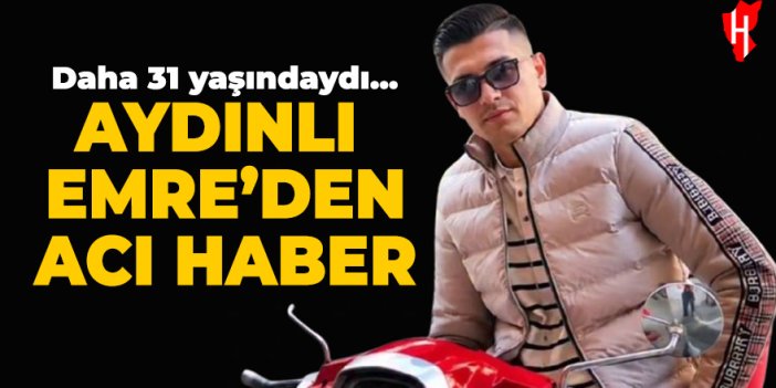 Aydınlı Emre Keskin'den acı haber! 31 yaşında hayatını kaybetti
