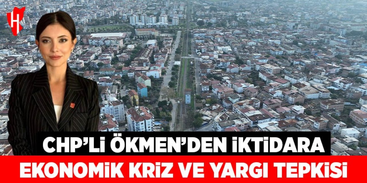 CHP'li Ökmen'den iktidara ekonomi ve yargı tepkisi