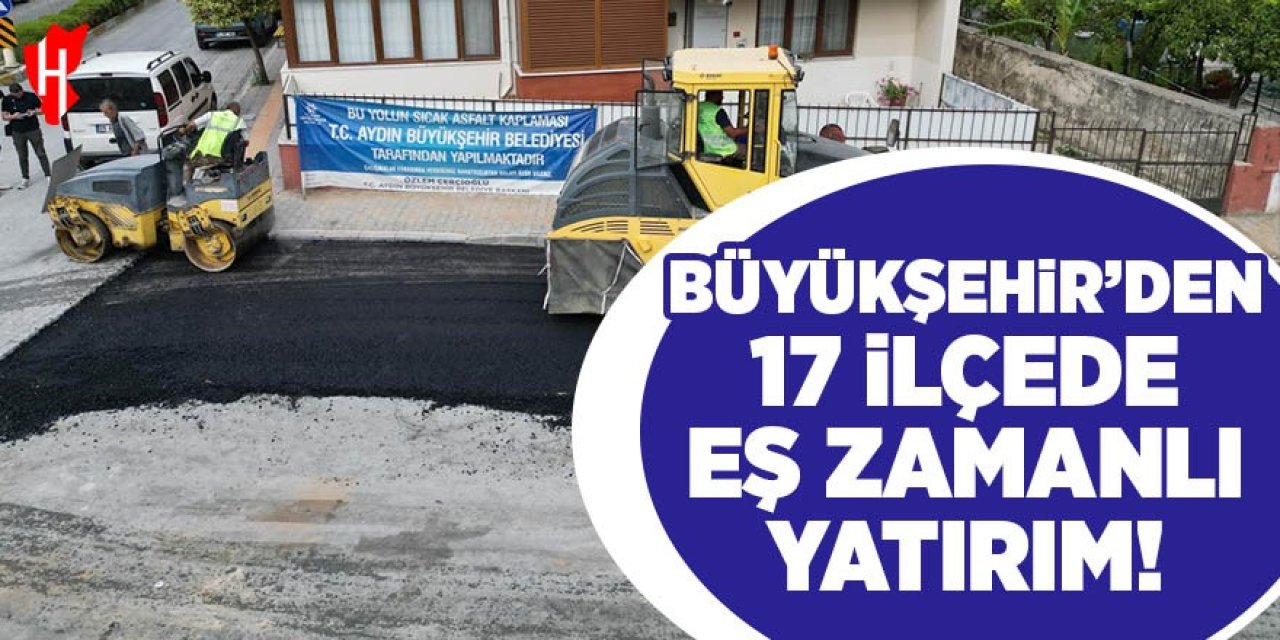 Aydın Büyükşehir’den 17 ilçede eş zamanlı yatırım!