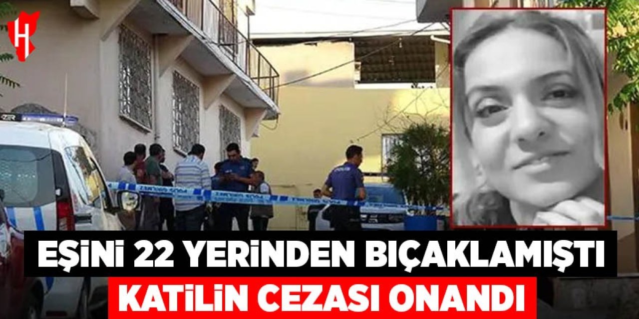 Eşini 22 yerinden bıçaklayarak öldüren katilin cezası onandı