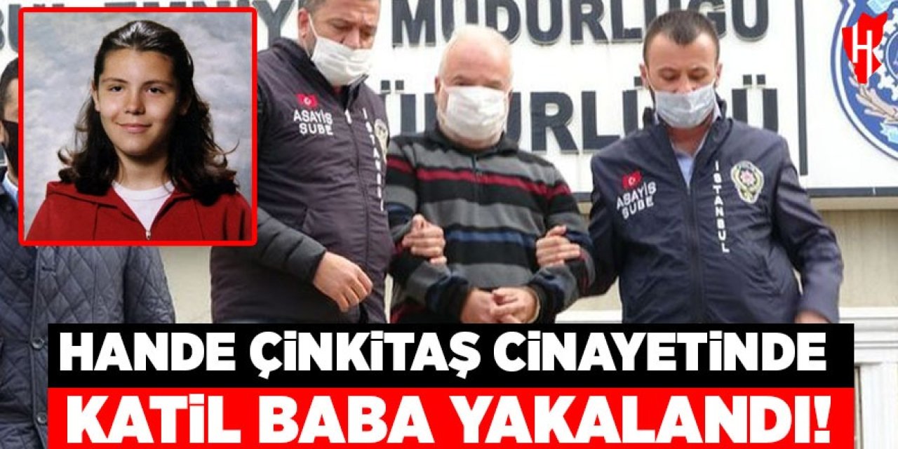 Hande Çinkitaş cinayetinde flaş gelişme! Katil baba yakalandı!