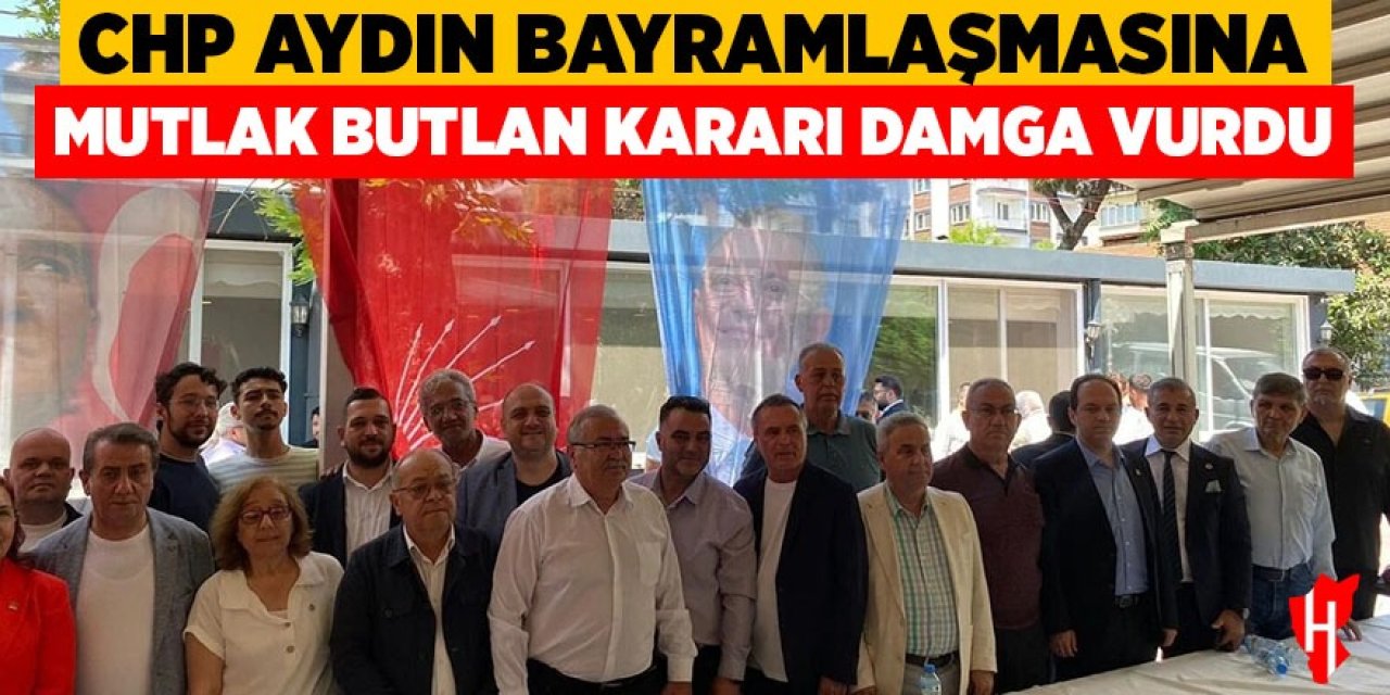 CHP Aydın bayramlaşmasına mutlak butlan kararı damga vurdu