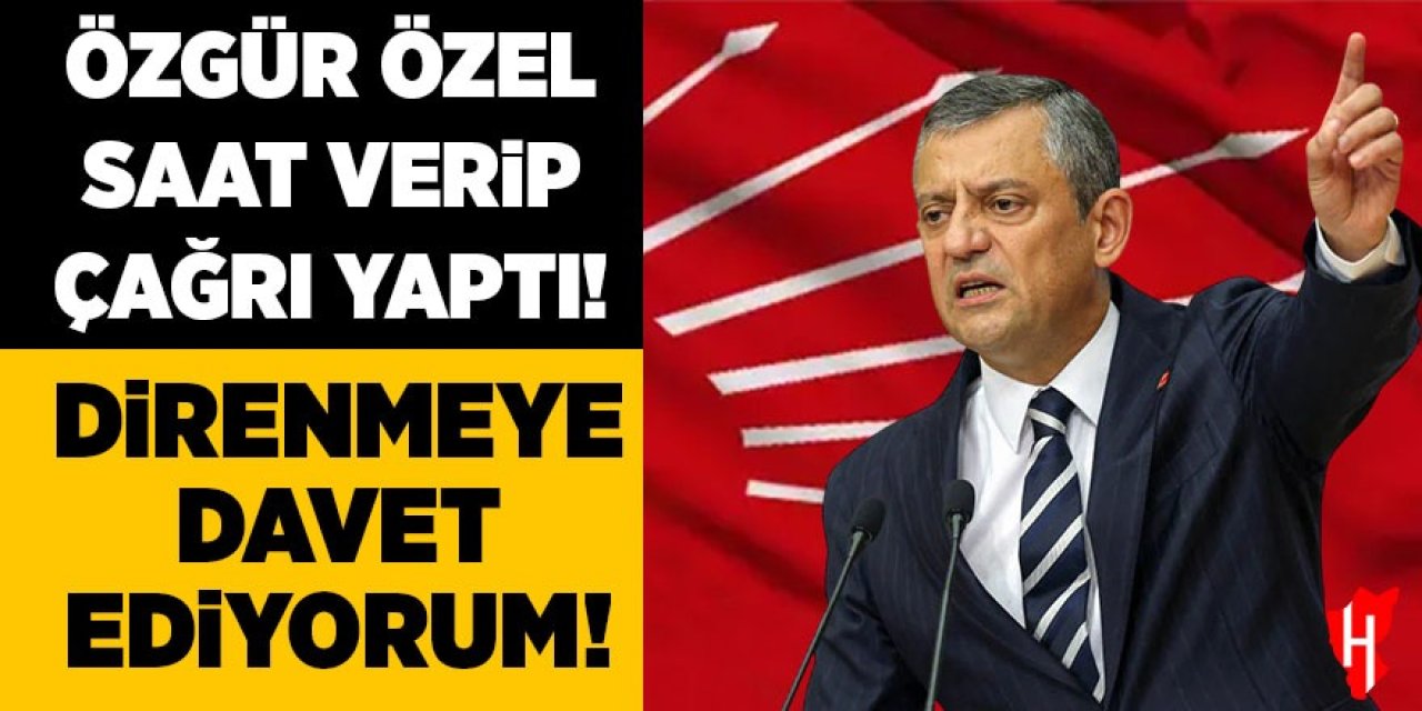 Özgür Özel saat verip çağrı yaptı: Direnmeye davet ediyorum