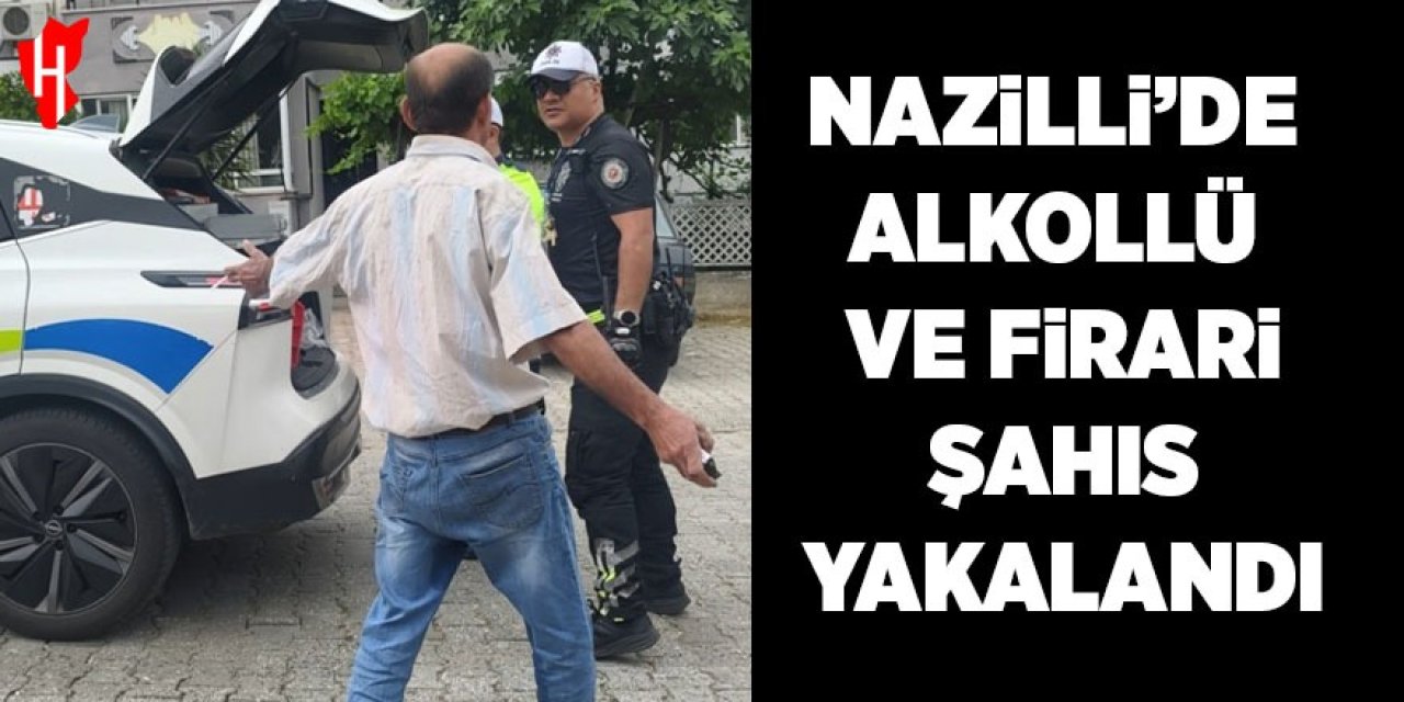 Nazilli'de alkollü ve firari şahıs yakalandı