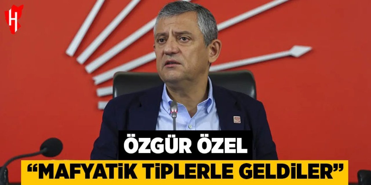 Özgür Özel: Mafyatik tiplerle geldiler!