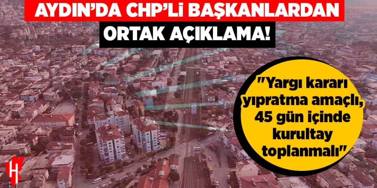 Aydın’da CHP’li Belediye Başkanlarından ortak açıklama: "Yargı kararı yıpratma amaçlı, 45 gün içinde kurultay toplanmalı"