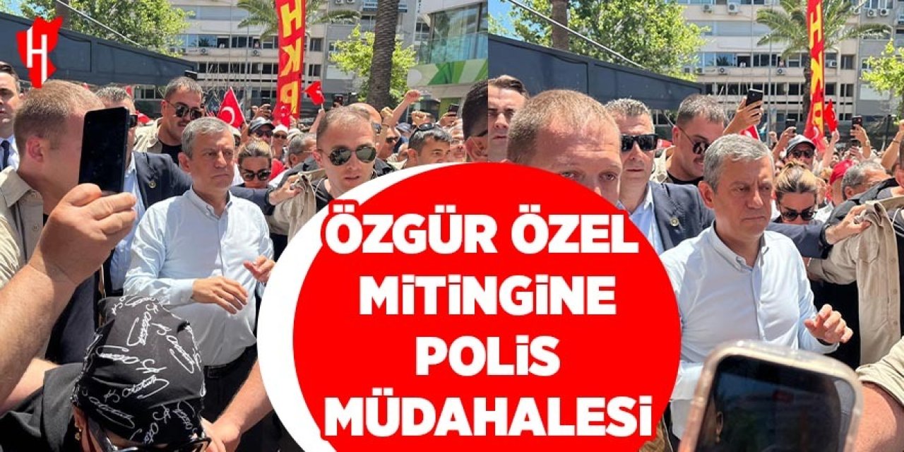 Özgür Özel mitingine polis müdahalesi