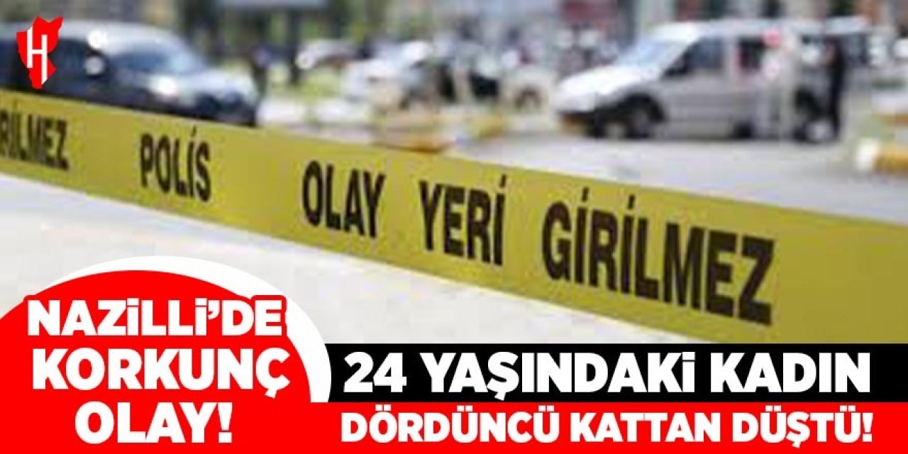 Nazilli'de korkunç olay! 24 yaşındaki kadın dördüncü kattan düştü