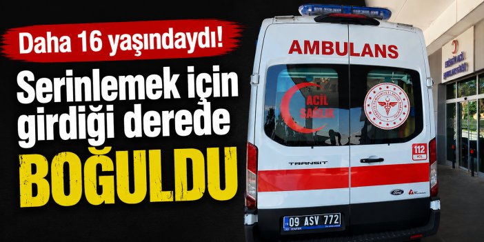 16 yaşındaki Ahmet serinlemek için girdiği derede boğuldu!