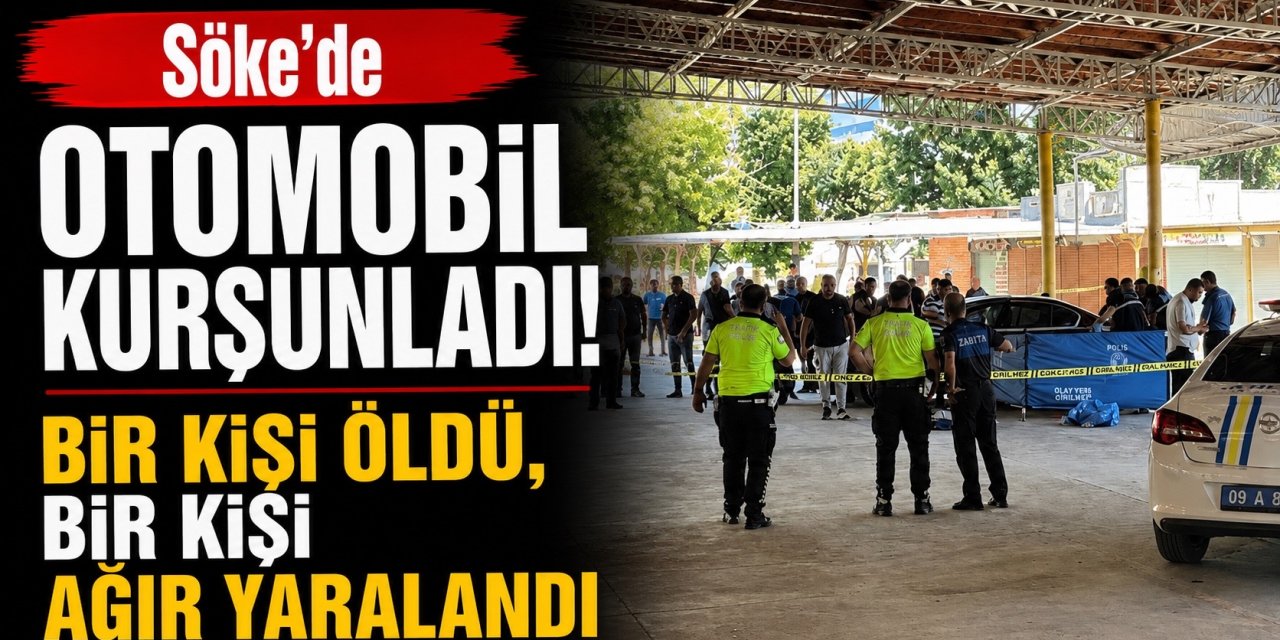 Söke’de otomobil kurşunlandı! Bir kişi öldü, bir kişi de ağır yaralı
