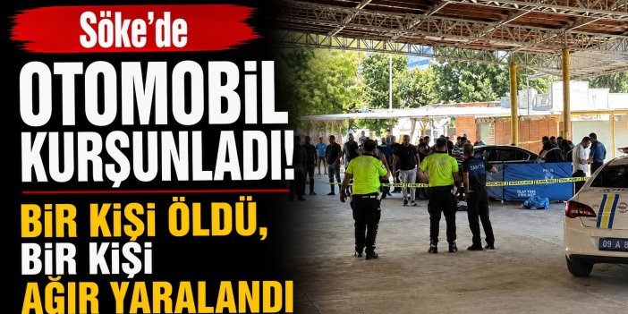 Söke’de otomobil kurşunlandı! Bir kişi öldü, bir kişi de ağır yaralı