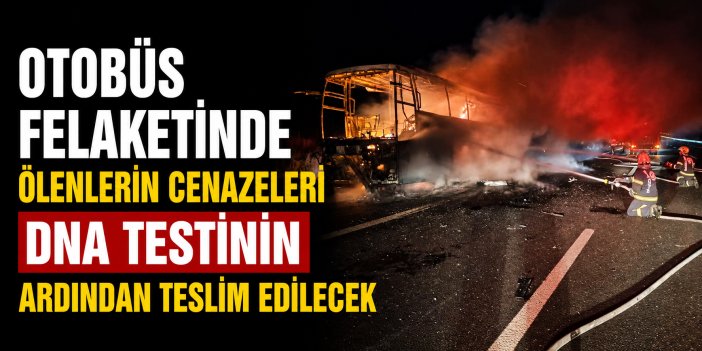 Otobüs felaketinde ölenlerin cenazeleri DNA testinin ardından teslim edilecek