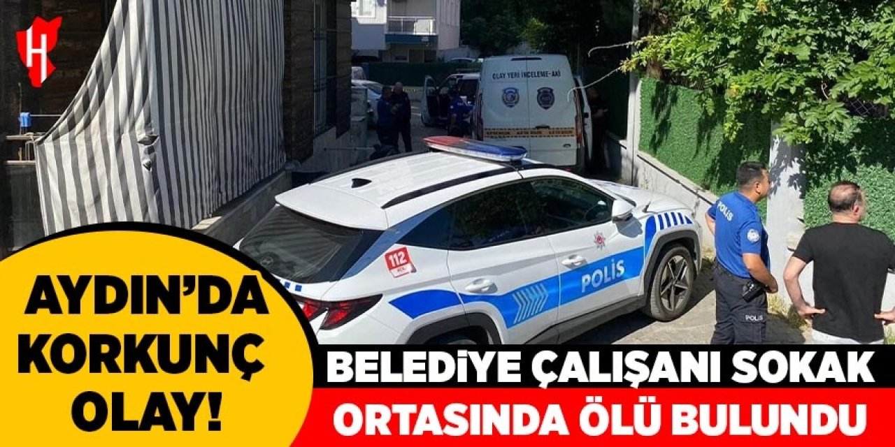 Aydın'da korkunç olay: Belediye çalışanı sokak ortasında ölü bulundu