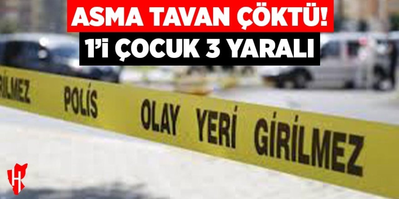 Asma tavan çöktü: 1'i çocuk 3 yaralı
