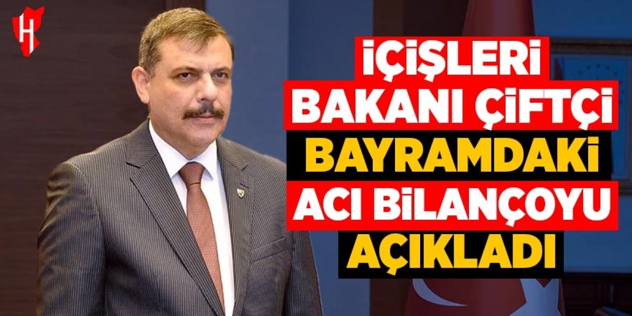 İçişleri Bakanı Çiftçi acı bilançoyu açıkladı
