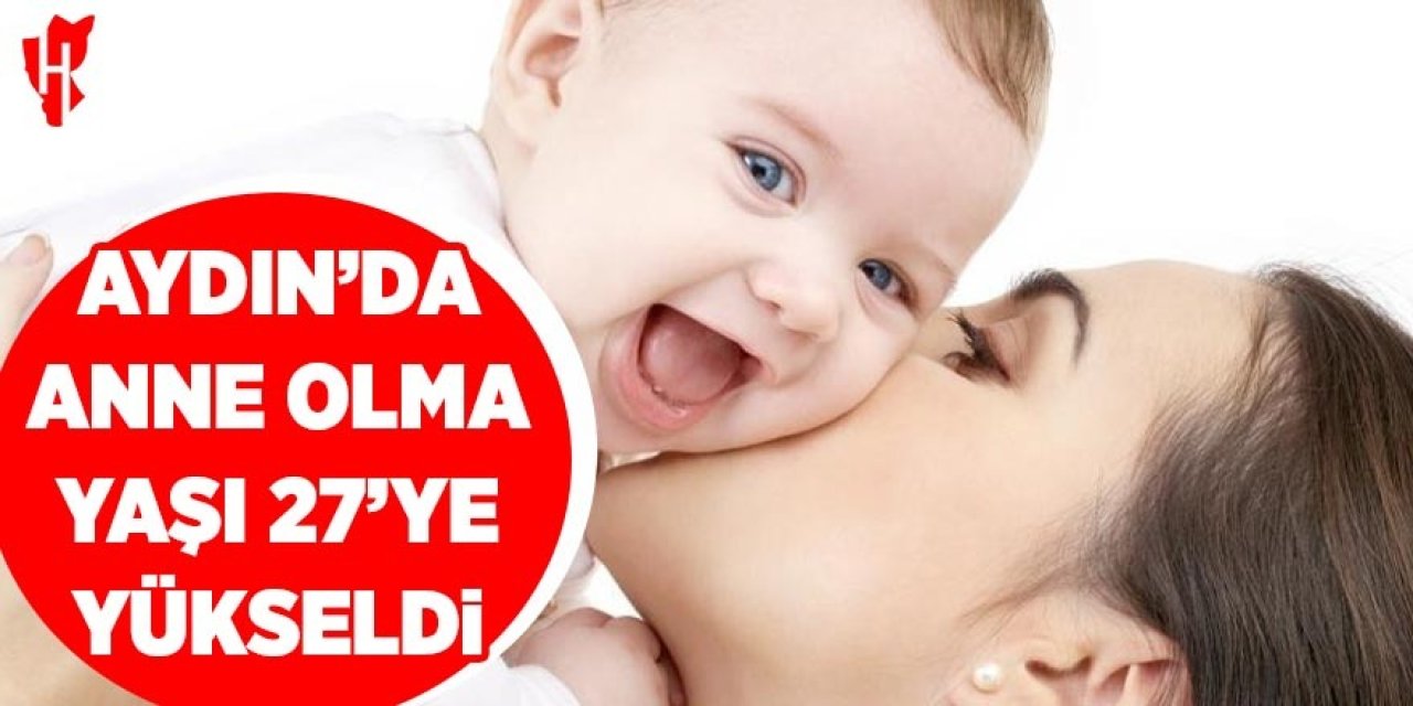 Aydın'da kadınların anne olma yaşı 27'ye yükseldi
