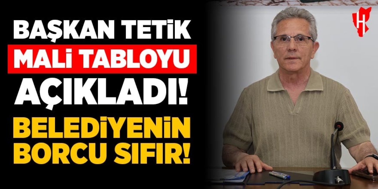 Başkan Tetik mali tabloyu açıkladı: Belediyenin borcu sıfır!