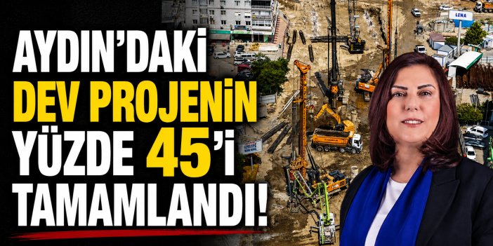 Aydın’daki dev projenin yüzde 45’i tamamlandı