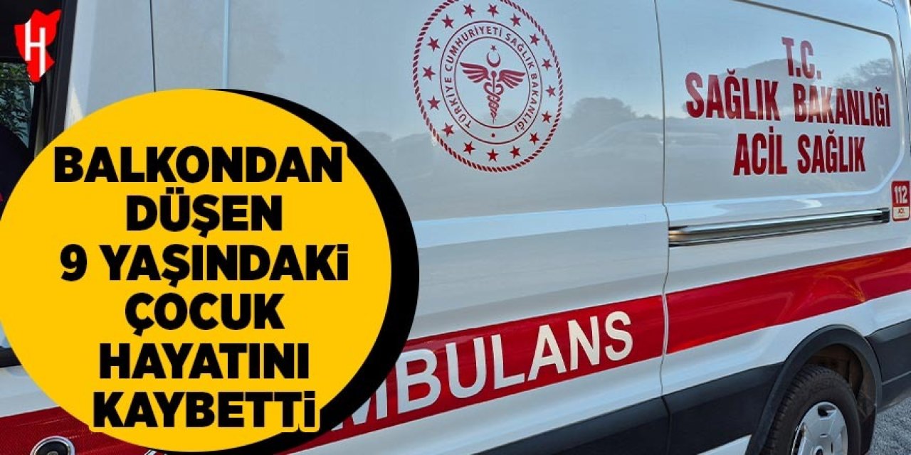 Balkondan düşen 9 yaşındaki çocuk hayatını kaybetti