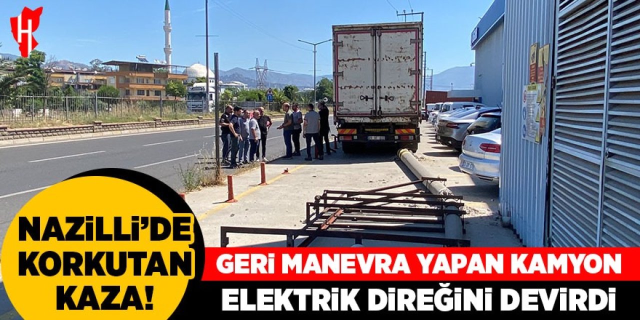 Nazilli'de korkutan kaza: Geri manevra yapan kamyon elektrik direğini devirdi