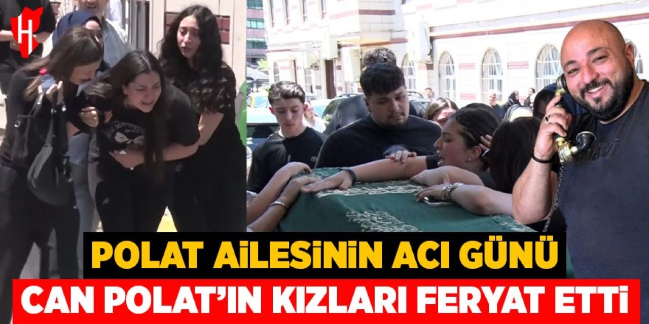 Polat ailesinin acı günü: Kızları gözyaşları içinde feryat etti