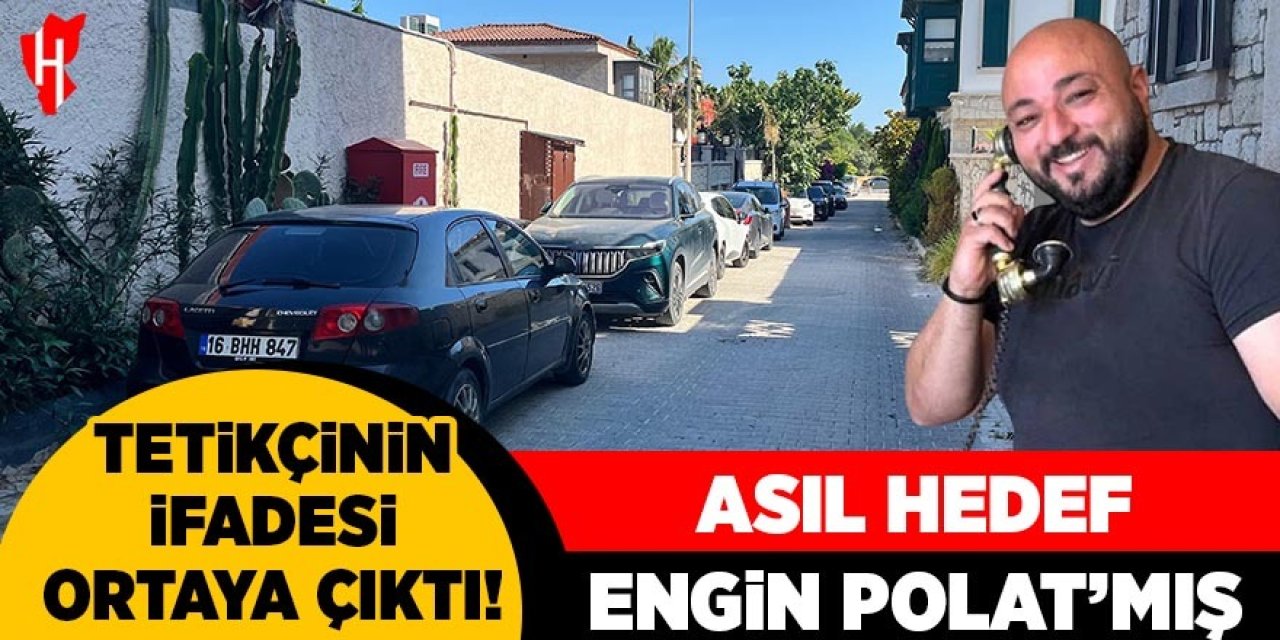 Tetikçinin ifadesi ortaya çıktı: Asıl hedef Engin Polat'mış