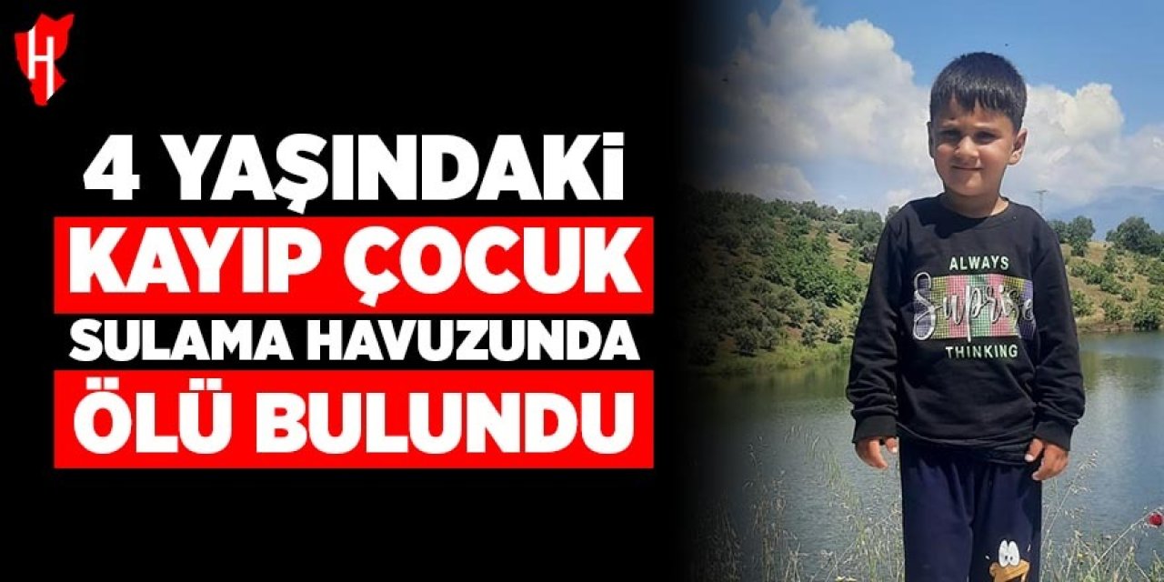 4 yaşındaki kayıp çocuk sulama havuzunda ölü bulundu