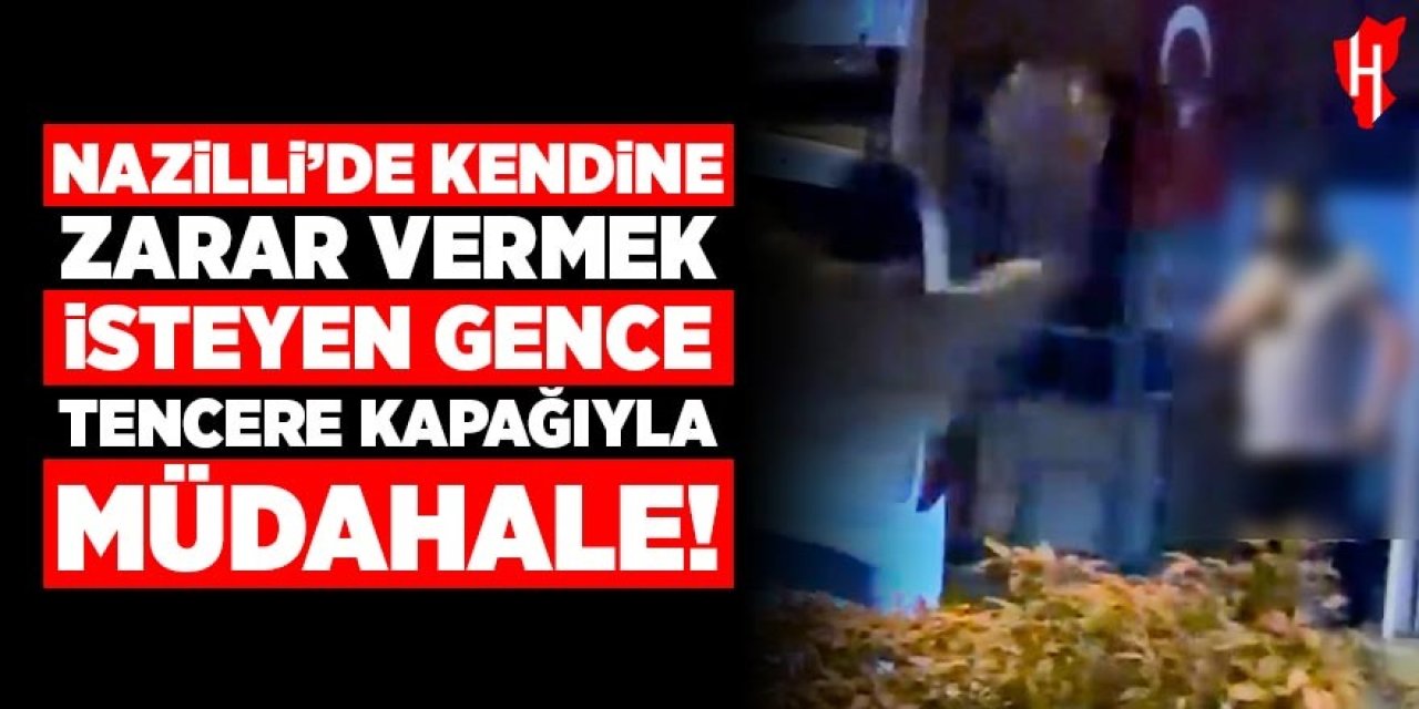 Nazilli’de kendine zarar vermek isteyen şahsa tencere kapağıyla müdahale